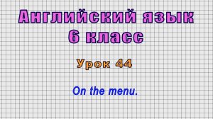 Английский язык 6 класс (Урок№44 - On the menu.)