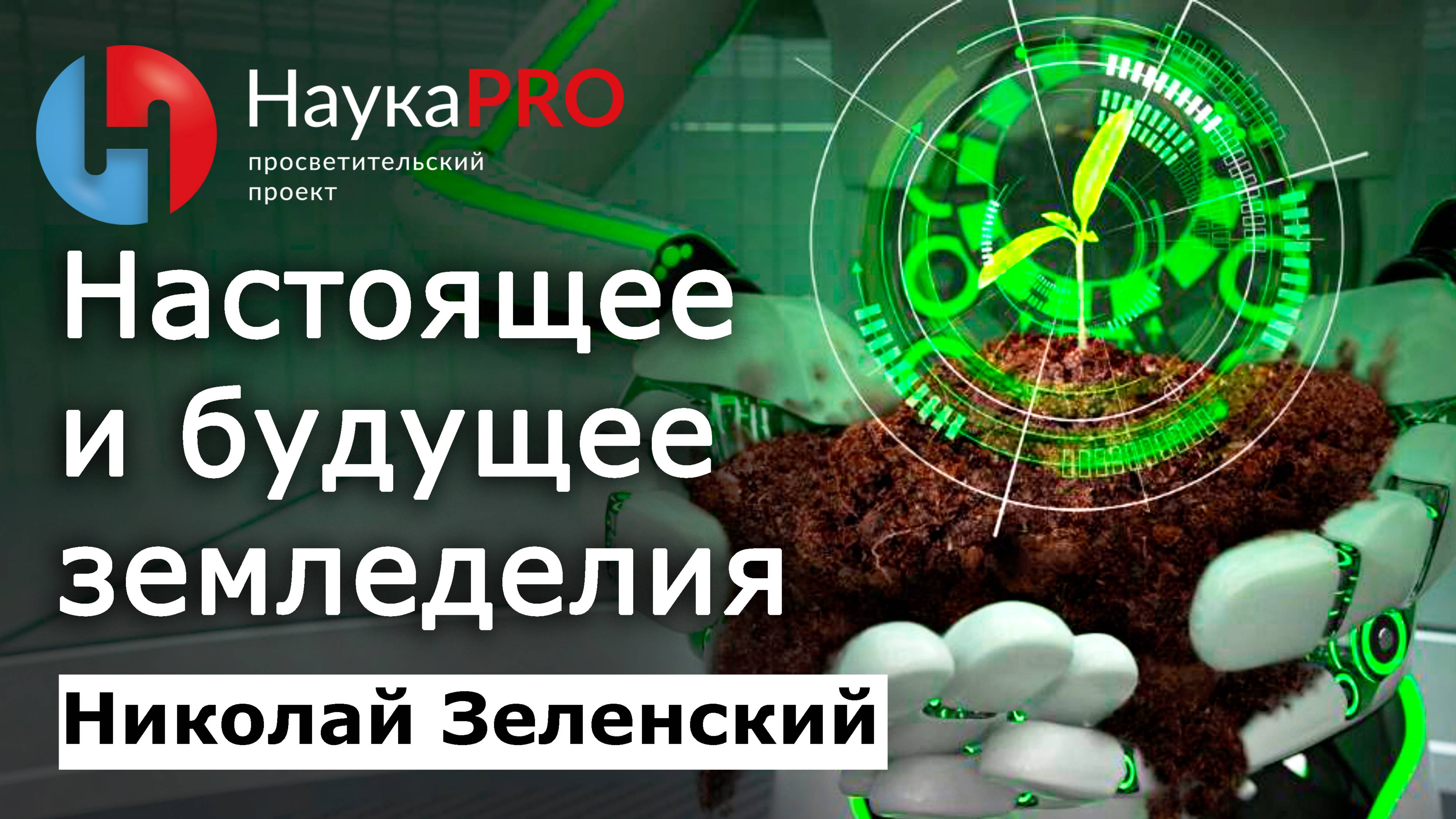 Из прошлого в настоящее и будущее земледелия – Николай Зеленский | Лекции по агрономии