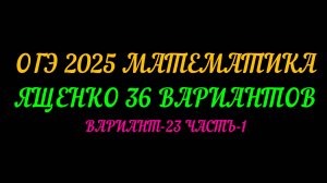 ОГЭ 2025 МАТЕМАТИКА. ЯЩЕНКО 36 ВАРИАНТОВ. ВАРИАНТ-23 ЧАСТЬ-1