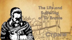 СТРИМ The Life and Suffering of Sir Brante