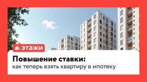 Повышение ставки: как теперь взять квартиру в ипотеку