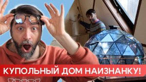 КУПОЛЬНЫЙ ДОМ НАИЗНАНКУ!