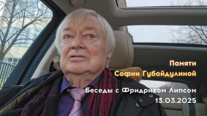 Беседы с Фридрихом Липсом (запись 13 марта 2025 г.) - Памяти Софии Губайдулиной