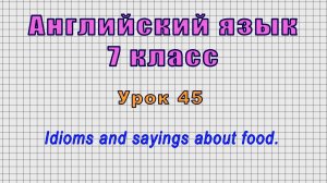 Английский язык 7 класс (Урок№45 - Idioms and sayings about food.)