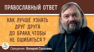 Как лучше узнать друг друга до брака, чтобы не ошибиться ? Священник Валерий Сосковец