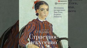 Кристина О‘Крейн – Страстное искусство. Женщины на картинах Ван Гога, Рериха, Пикассо. [Аудиокнига]