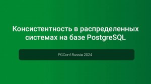 Консистентность в распределенных системах на базе PostgreSQL — PGConf.Russia 2024