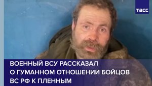 Военный ВСУ рассказал о гуманном отношении бойцов ВС РФ к пленным