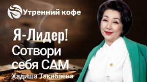 Я-Лидер! Сотвори себя САМ | Хадиша Такибаева