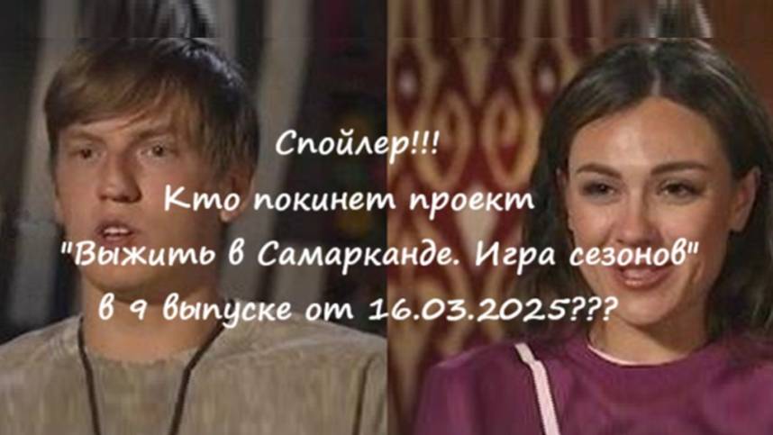 Спойлер! Кто уйдет (покинет проект) в 9 выпуске шоу "Выжить в Самарканде. Игра сезонов" от 16.03.25?