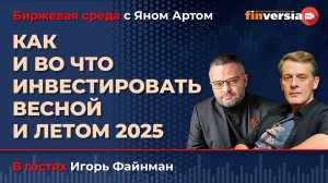 Как и во что инвестировать весной и летом 2025 / Биржевая среда с Яном Артом