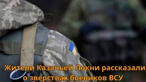 Жители Казачьей Локни рассказали о зверствах боевиков ВСУ
