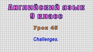 Английский язык 9 класс (Урок№45 - Challenges.)