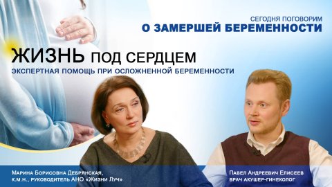 Замершая беременность. «Жизнь под сердцем. Экспертная помощь при осложненной беременности».