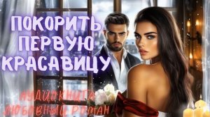 ПОКОРИТЬ ПЕРВУЮ КРАСАВИЦУ: СЛУШАТЬ АУДИОКНИГА ЛЮБОВНЫЙ РОМАН