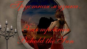 Грустная электронная музыка. Behold the Sun #MusV