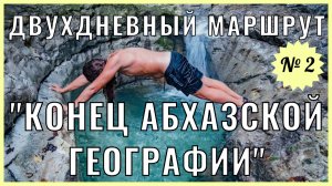 "Конец Абхазской географии" ПОЛНОЕ в/оп. двухдневного маршрута