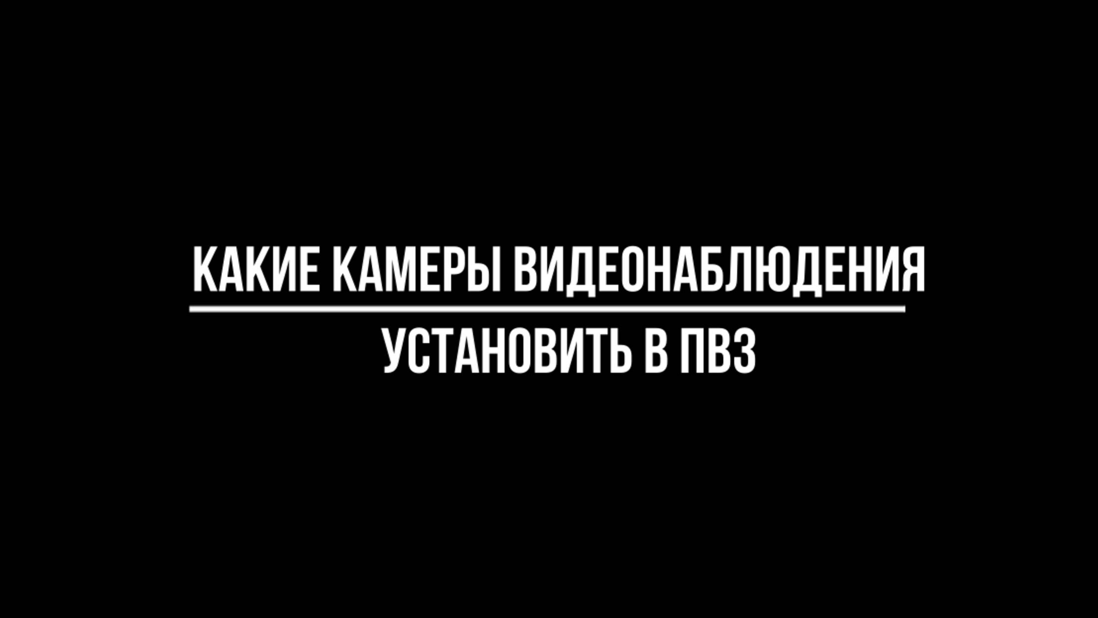 КАКИЕ КАМЕРЫ видеонаблюдения УСТАНОВИТЬ В ПВЗ - Видеонаблюдение от Видео-МСК смотреть онлайн