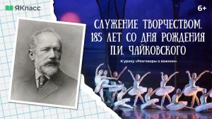 «185 лет со дня рождения П.И. Чайковского». Видеоролик к уроку «Разговоры о важном».