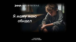 Эмма Мошковская "Я маму мою обидел"