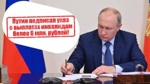 Президент подписал указ о выплате более 6 миллионов рублей инвалидам.