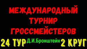 Шахматы ♕ МЕЖДУНАРОДНЫЙ ТУРНИР ГРОССМЕЙСТЕРОВ ♕ 2 КРУГ 24 ТУР