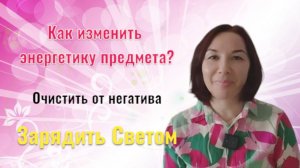 Изменить энергетику предмета / Очистить от негатива / Зарядить Светом