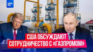 США обсуждают сотрудничество с компанией «Газпром»