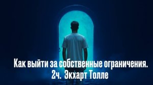 Как выйти за собственные ограничения. 2ч. Лекции. Экхарта Толле.