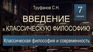 Введение в классическую философию. Лекция 7 "Классическая философия и современность".