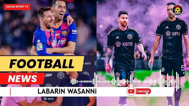 Sergio Busquets yana gab da shiga Inter Miami kuma zai hadu da abokinsa  Lionel Messi.