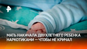 Накачавшая двухлетнего сына до смерти метадоном мать устроила дома наркопритон / РЕН Новости