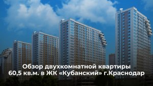 Обзор двухкомнатной квартиры 60,5 кв.м. в ЖК "Кубанский", г. Краснодар