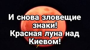 И снова ТАЙНЫЕ ЗНАКИ Красная Луна над Киевом