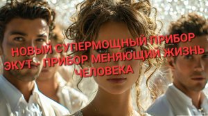 НОВЫЙ СУПЕРМОЩНЫЙ ЭКУТ- ПРИБОР ДЛЯ ИЗМЕНЕНИЯ ЖИЗНИ ЧЕЛОВЕКА