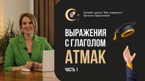 ВЫРАЖЕНИЯ С ГЛАГОЛОМ ATMAK. ЧАСТЬ 1