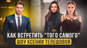 Как встретить "того самого" Шоу Ксении Телешовой