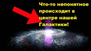 Что-то непонятное происходит в центре нашей Галактики!