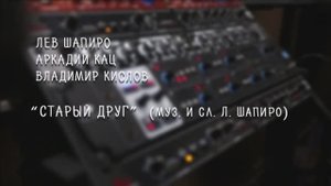 Лев Шапиро, Владимир Кислов, Аркадий Кац - 'Старый друг'