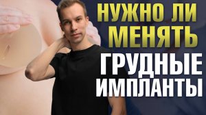 Нужно ли менять грудные импланты каждые 10 лет? Удаление или замена грудных имплантов.