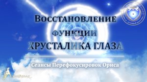 Восстановление функции ХРУСТАЛИКА ГЛАЗА (Сеанс 94). Орис Орис