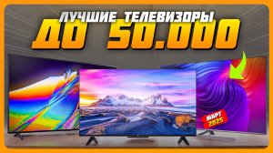 Лучшие телевизоры до 50000 рублей в 2025 году | Какой телевизор купить?