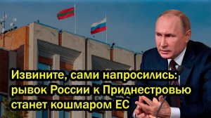 Извините, сами напросились: рывок России к Приднестровью станет кошмаром ЕС