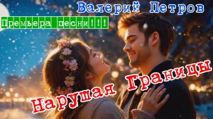 Нарушая Границы - Валерий Петров  (CVL71) ПРЕМЬЕРА ШИКАРНОЙ ПЕСНИ и Клипа !!!