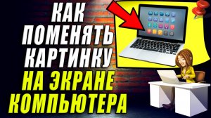 Как поменять картинку на экране компьютера