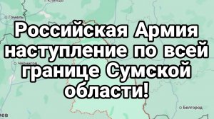 Российская Армия НАСТУПЛЕНИЕ НА ВСЕЙ ГРАНИЦЕ СУМСКОЙ ОБЛАСТИ!