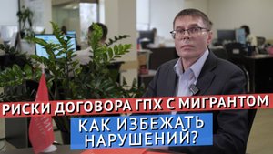 РИСКИ ДОГОВОРА ГПХ С МИГРАНТОМ. КАК ИЗБЕЖАТЬ НАРУШЕНИЙ?