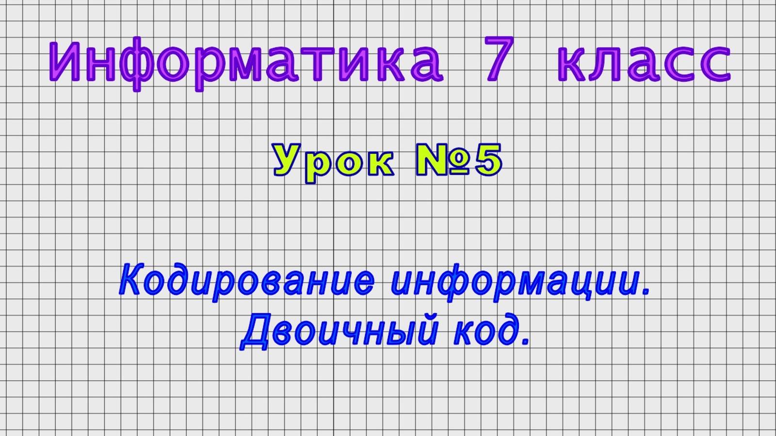 Информатика 7 класс (Урок№5 - Кодирование информации. Двоичный код.)