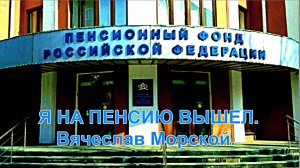 Вячеслав Морской – Я НА ПЕНСИЮ ВЫШЕЛ.