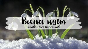Весна идёт (слова Олег Корешков)